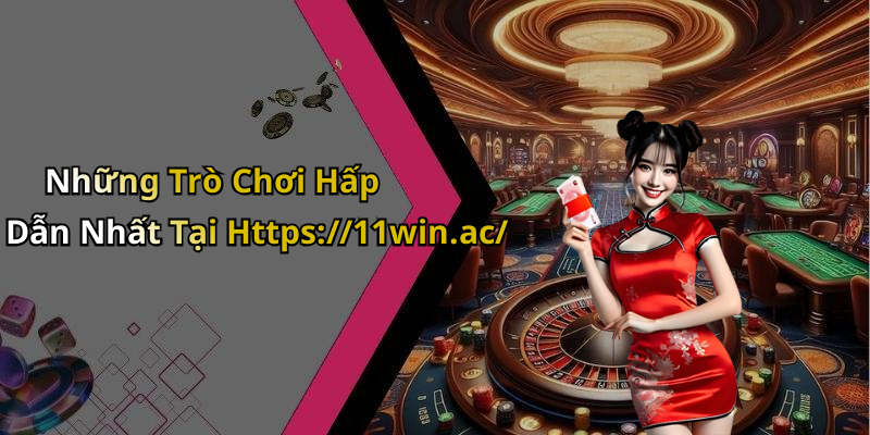 Những Trò Chơi Hấp Dẫn Nhất Tại Https://11win.ac/