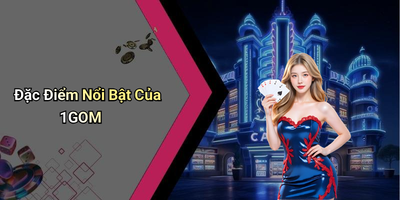 Đặc Điểm Nổi Bật Của 1GOM