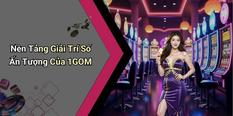 Nền Tảng Giải Trí Số Ấn Tượng Của 1GOM