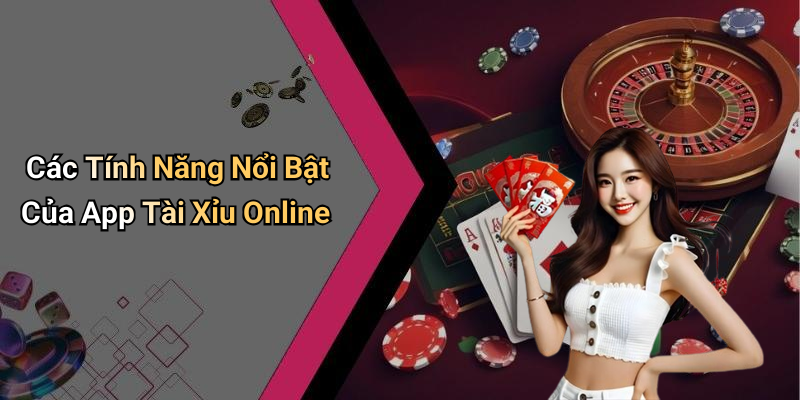 Các Tính Năng Nổi Bật Của App Tài Xỉu Online
