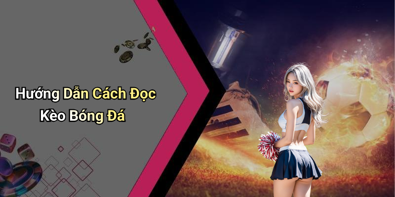 Hướng Dẫn Cách Đọc Kèo Bóng Đá
