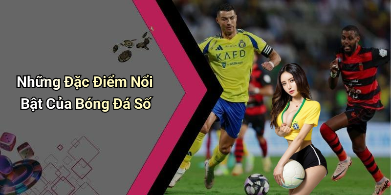 Những Đặc Điểm Nổi Bật Của Bóng Đá Số