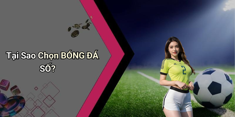 Tại Sao Chọn BÓNG ĐÁ SỐ?