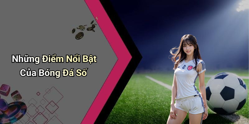 Những Điểm Nổi Bật Của Bóng Đá Số