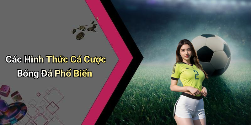 Các Hình Thức Cá Cược Bóng Đá Phổ Biến