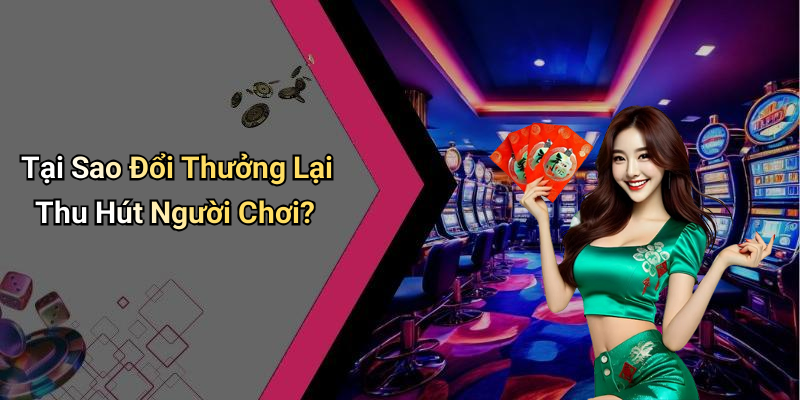 Tại Sao Đổi Thưởng Lại Thu Hút Người Chơi?