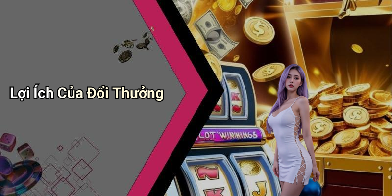 Lợi Ích Của Đổi Thưởng