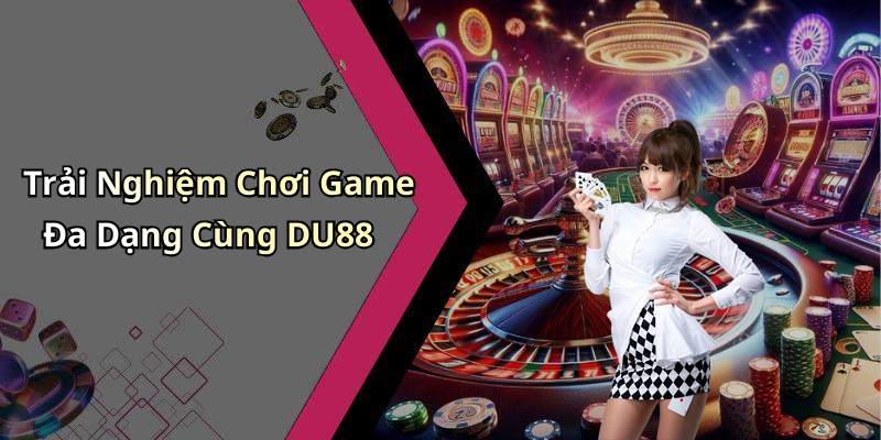 Trải Nghiệm Chơi Game Đa Dạng Cùng DU88