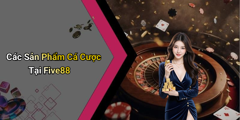 Các Sản Phẩm Cá Cược Tại Five88