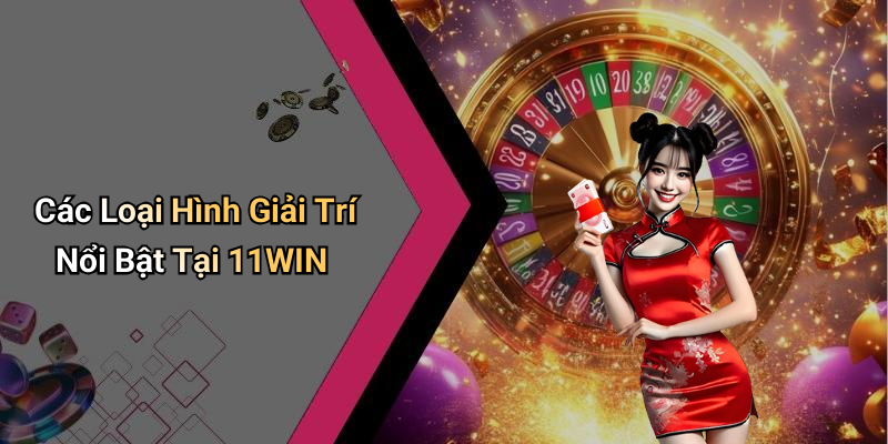 Các Loại Hình Giải Trí Nổi Bật Tại 11WIN