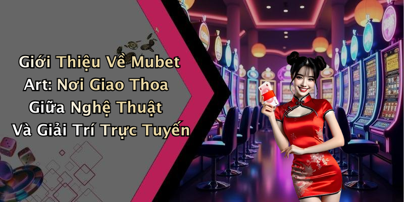 Giới Thiệu Về Mubet Art: Nơi Giao Thoa Giữa Nghệ Thuật Và Giải Trí Trực Tuyến