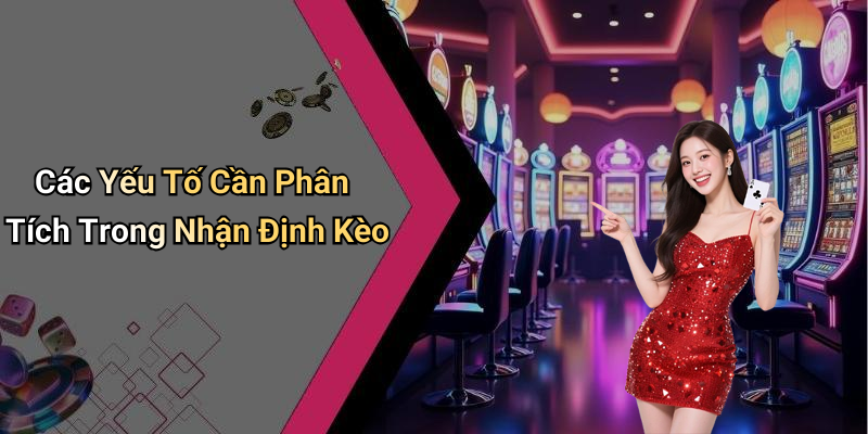Các Yếu Tố Cần Phân Tích Trong Nhận Định Kèo