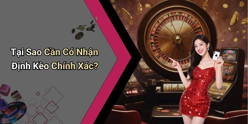 Tại Sao Cần Có Nhận Định Kèo Chính Xác?