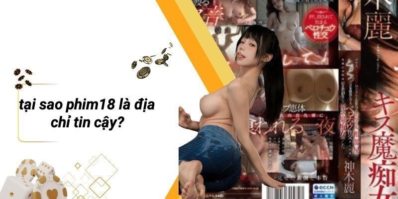 Tại Sao PHIM18 Là Địa Chỉ Tin Cậy?