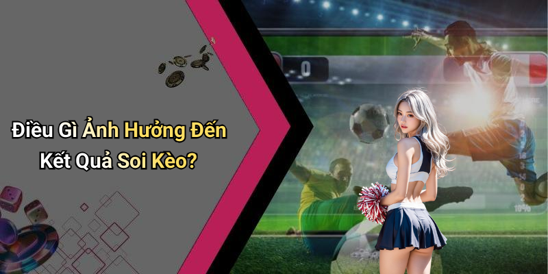 Điều Gì Ảnh Hưởng Đến Kết Quả Soi Kèo?