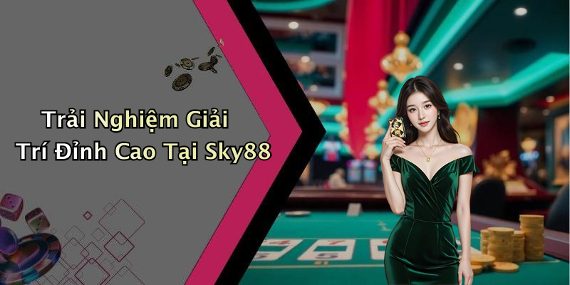 Trải Nghiệm Giải Trí Đỉnh Cao Tại Sky88