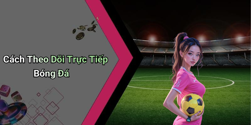 Cách Theo Dõi Trực Tiếp Bóng Đá