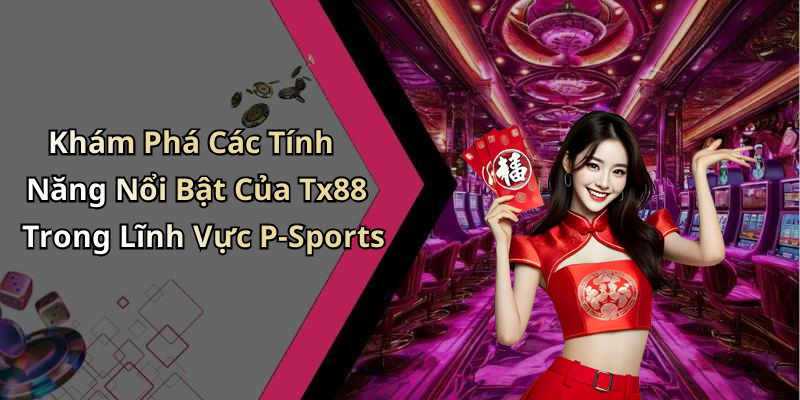 Khám Phá Các Tính Năng Nổi Bật Của Tx88 Trong Lĩnh Vực P-Sports
