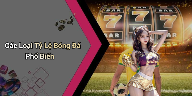 Các Loại Tỷ Lệ Bóng Đá Phổ Biến