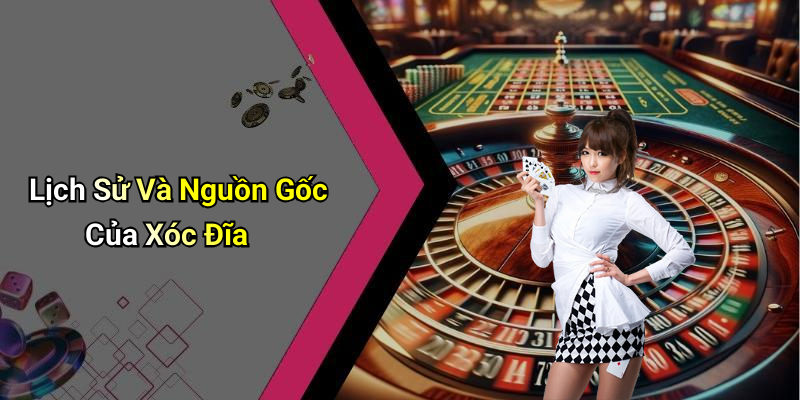 Lịch Sử Và Nguồn Gốc Của Xóc Đĩa