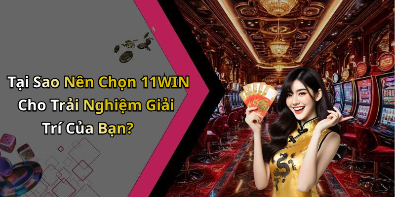 Tại Sao Nên Chọn 11WIN Cho Trải Nghiệm Giải Trí Của Bạn?
