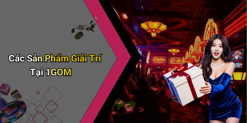 Các Sản Phẩm Giải Trí Tại 1GOM