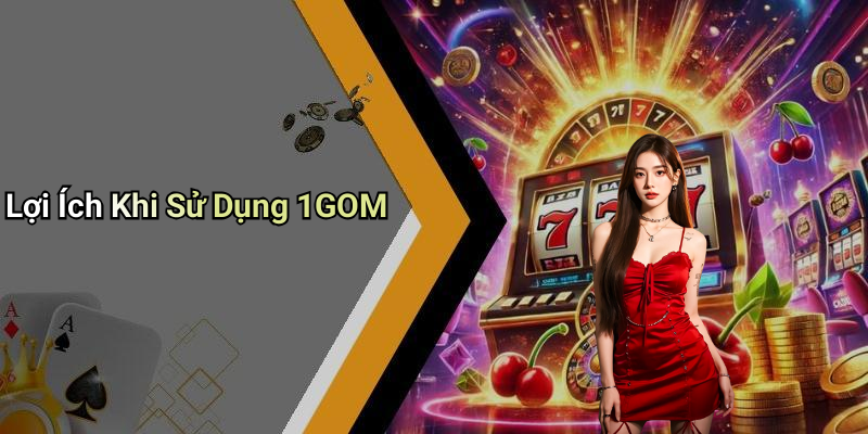 Lợi Ích Khi Sử Dụng 1GOM