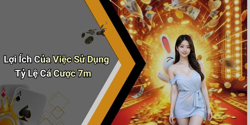 Lợi Ích Của Việc Sử Dụng Tỷ Lệ Cá Cược 7m