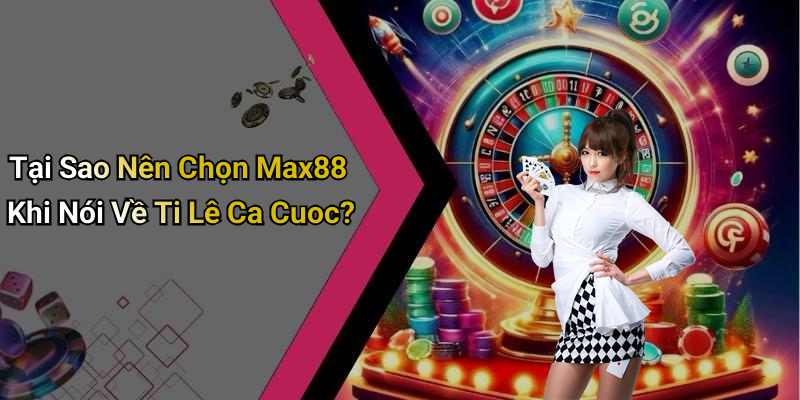 Tại Sao Nên Chọn Max88 Khi Nói Về Ti Lê Ca Cuoc?