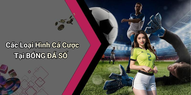 Các Loại Hình Cá Cược Tại BÓNG ĐÁ SỐ