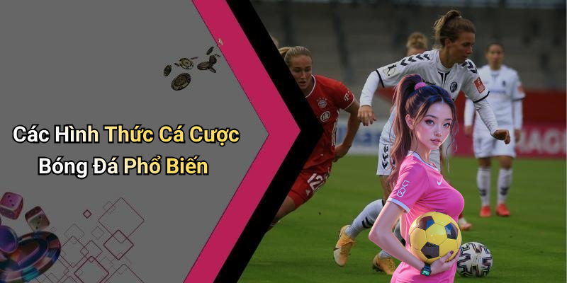 Các Hình Thức Cá Cược Bóng Đá Phổ Biến