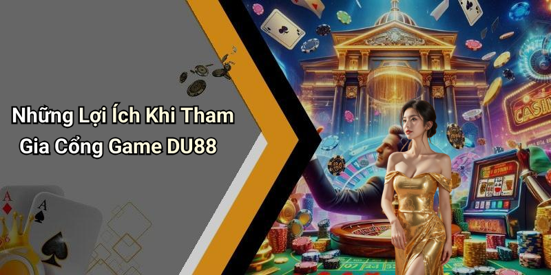 Những Lợi Ích Khi Tham Gia Cổng Game DU88