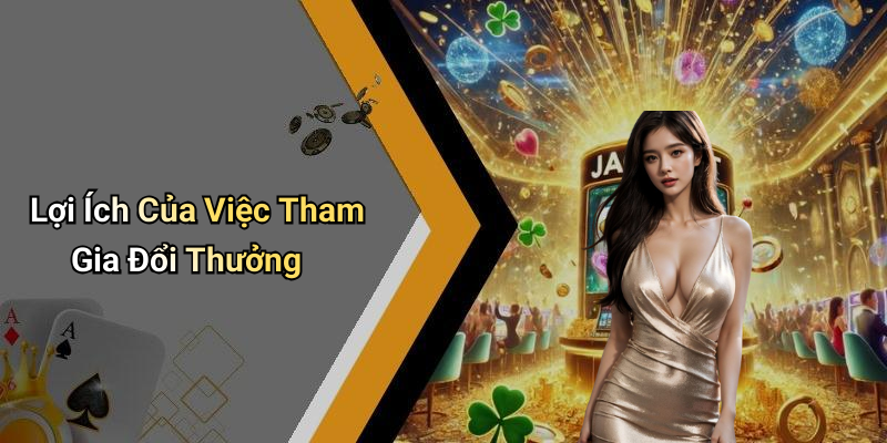 Lợi Ích Của Việc Tham Gia Đổi Thưởng