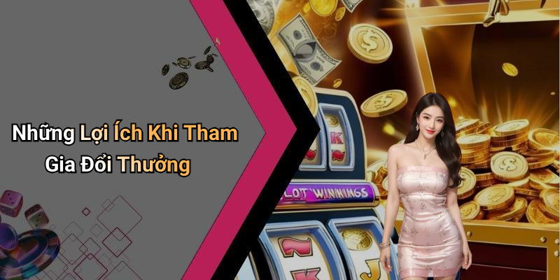 Những Lợi Ích Khi Tham Gia Đổi Thưởng