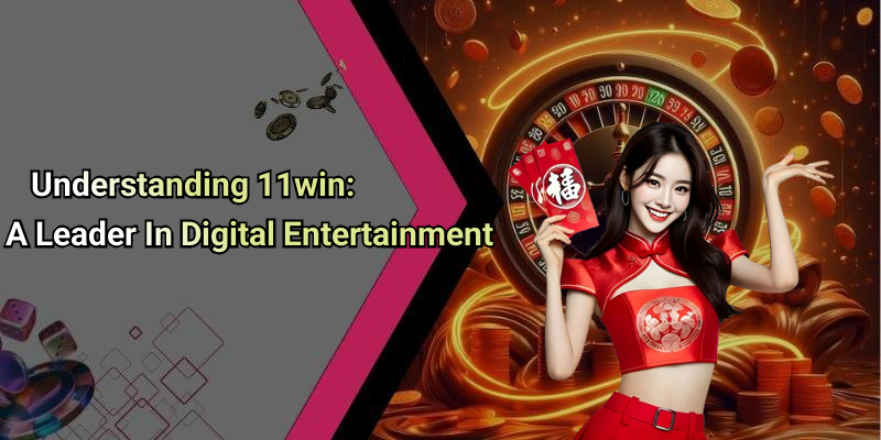 Understanding 11win: A Leader In Digital Entertainment