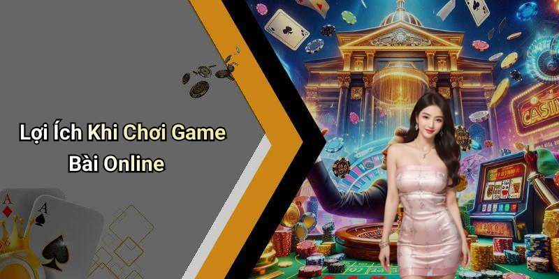 Lợi Ích Khi Chơi Game Bài Online