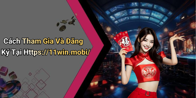 Cách Tham Gia Và Đăng Ký Tại Https://11win.mobi/