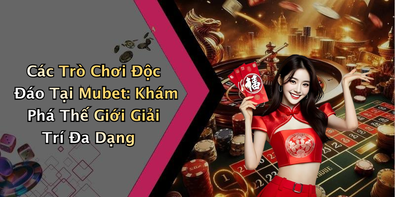 Các Trò Chơi Độc Đáo Tại Mubet: Khám Phá Thế Giới Giải Trí Đa Dạng