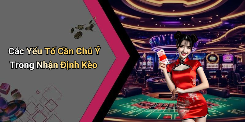 Các Yếu Tố Cần Chú Ý Trong Nhận Định Kèo