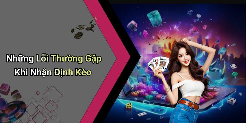 Những Lỗi Thường Gặp Khi Nhận Định Kèo