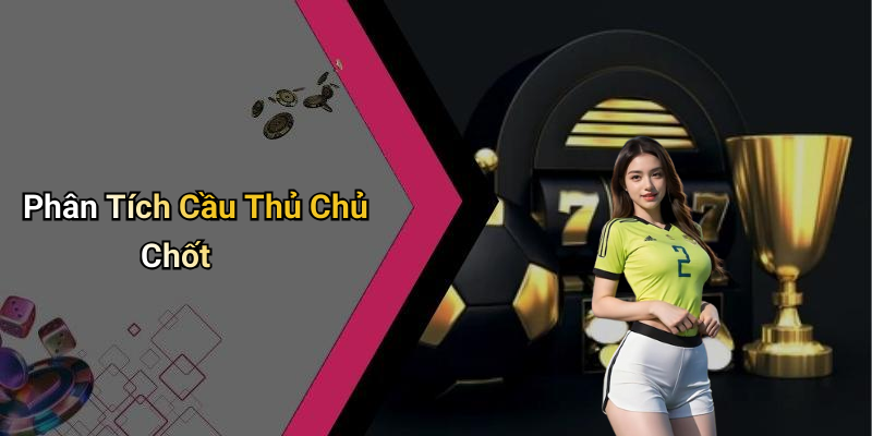 Phân Tích Cầu Thủ Chủ Chốt