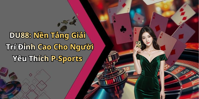 Các Sự Kiện P-Sports Nổi Bật Và Trải Nghiệm Người Dùng Trên Tx88