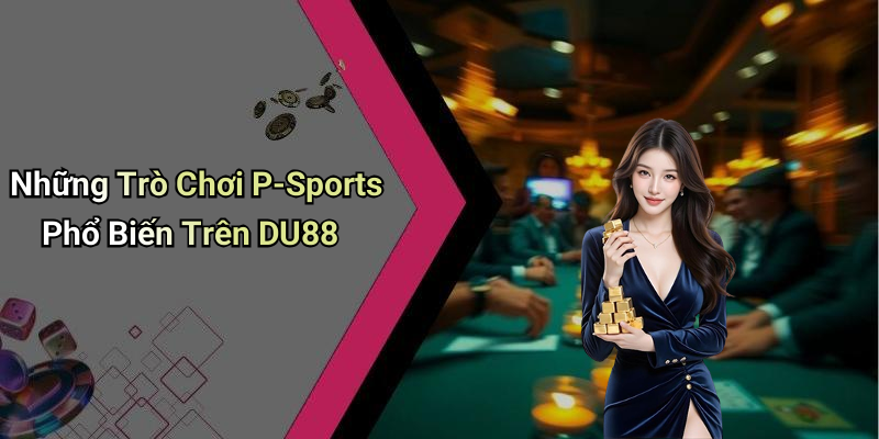 Những Trò Chơi P-Sports Phổ Biến Trên DU88