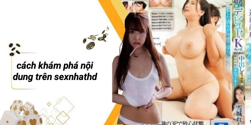 Cách Khám Phá Nội Dung Trên SEXNHATHD