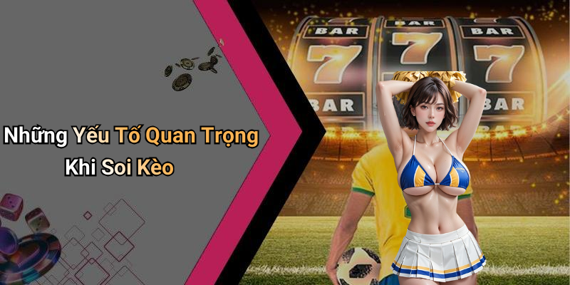 Những Yếu Tố Quan Trọng Khi Soi Kèo