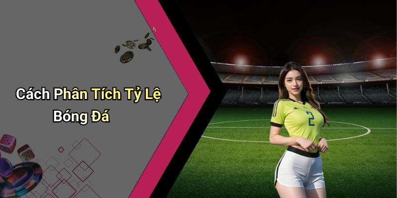 Cách Phân Tích Tỷ Lệ Bóng Đá