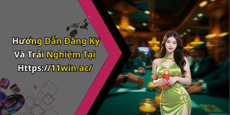 Hướng Dẫn Đăng Ký Và Trải Nghiệm Tại Https://11win.ac/