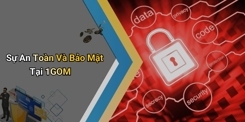 Sự An Toàn Và Bảo Mật Tại 1GOM
