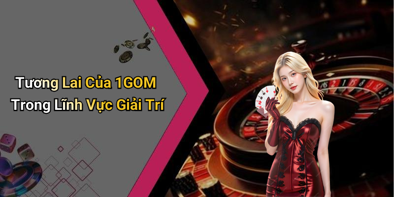 Tương Lai Của 1GOM Trong Lĩnh Vực Giải Trí
