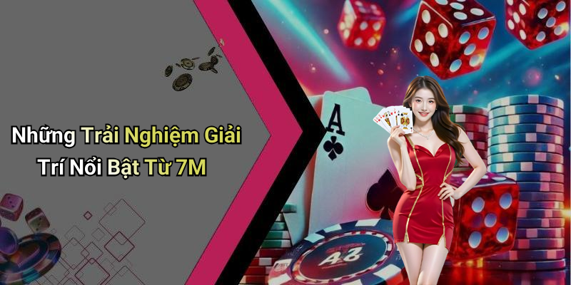 Những Trải Nghiệm Giải Trí Nổi Bật Từ 7M